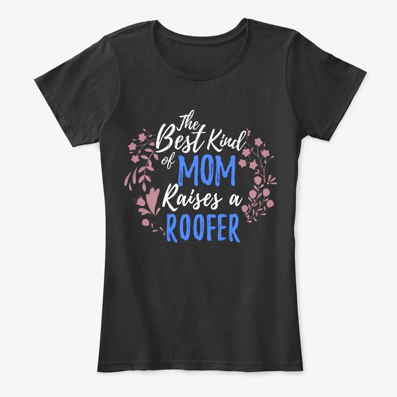 The Best Kind Of Mom Raises A Roofer