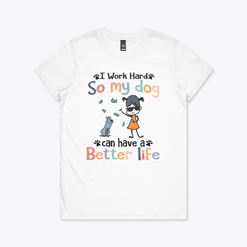 I Work Hard So My Dog Have A Better Life