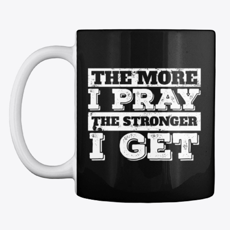 The More I Pray The Stronger I Get