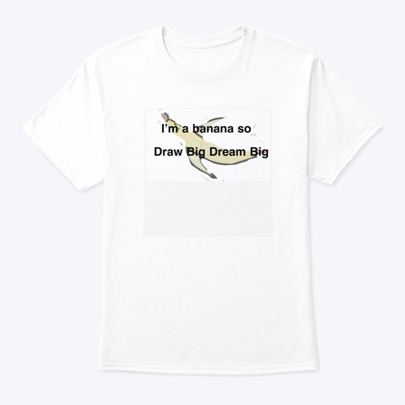 I’m A Banana So Draw Big Dream Big