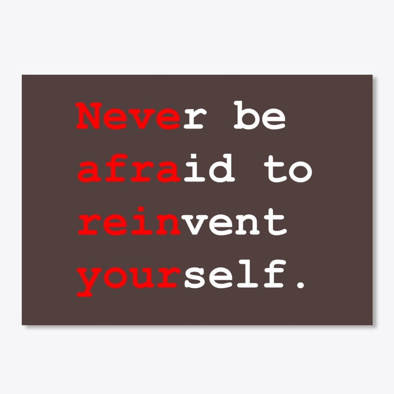 Never be afraid to reinvent yourself.