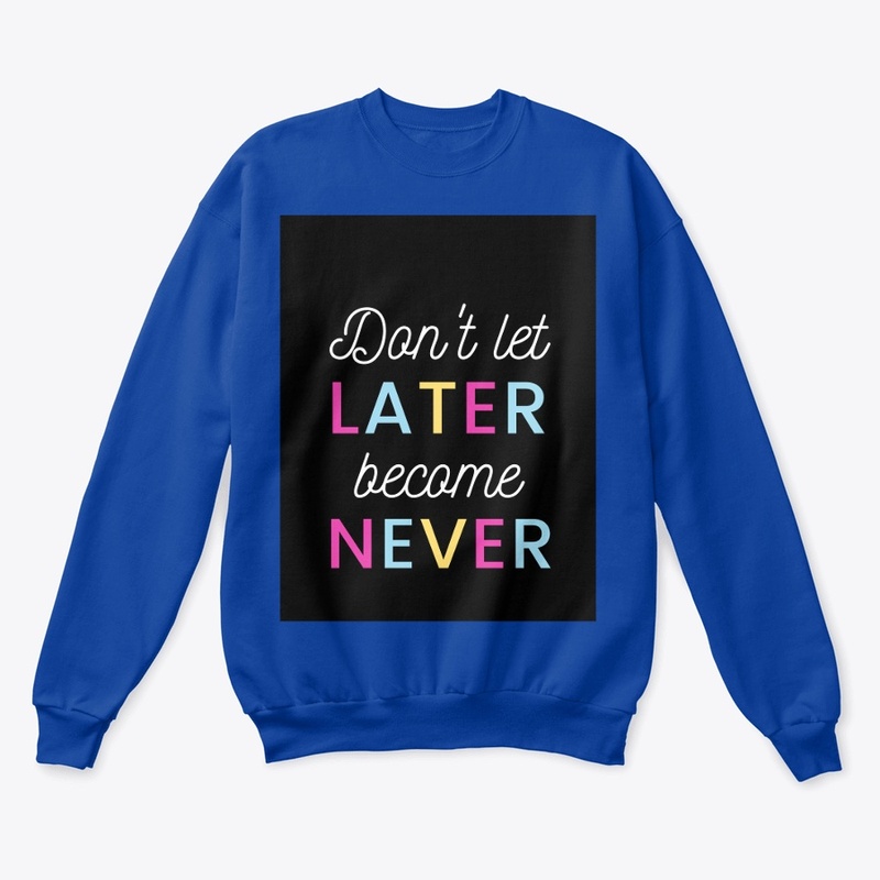 Don't let later become never