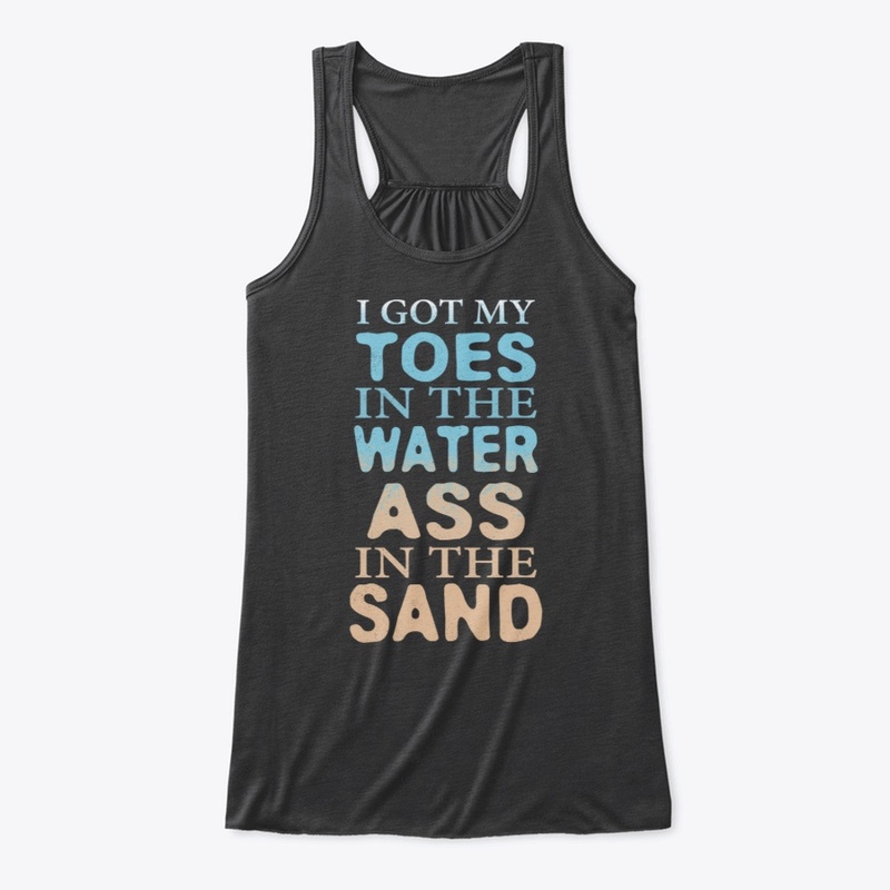 Toes In The Water Ass In The Sand