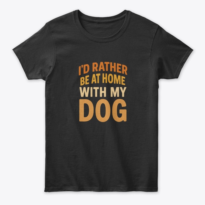 I'D RATHER BE AT HOME WITH MY DOG