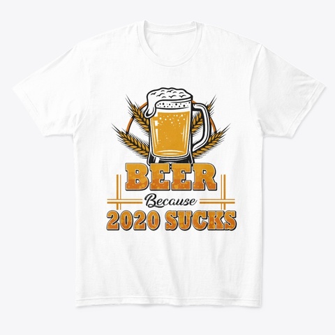 Beer Because 2020 Sucks White T-Shirt Front