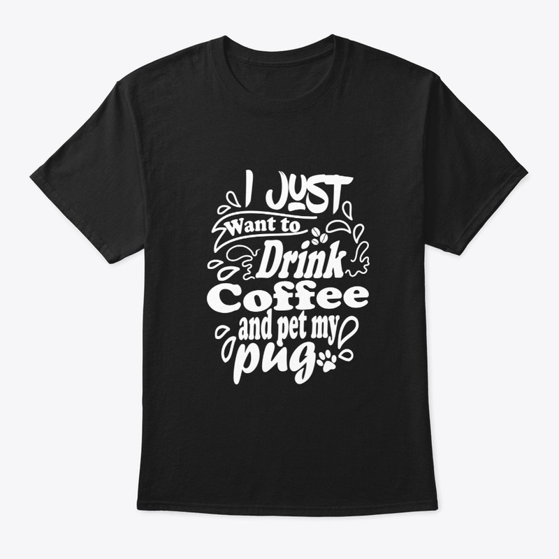 I Just Want To Drink Coffee And Pet Pug