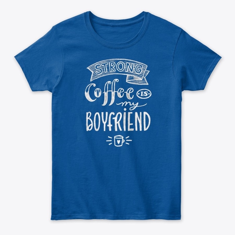 Strong Coffee is my boyfriend