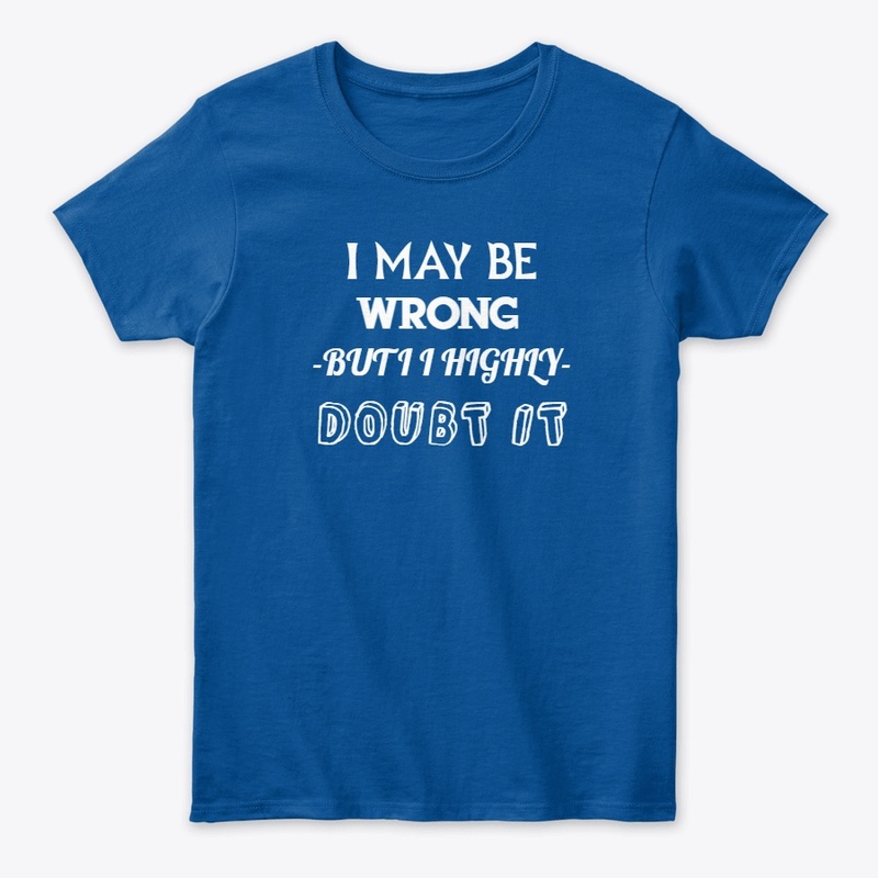 I May Be Wrong but I Highly Doubt It 