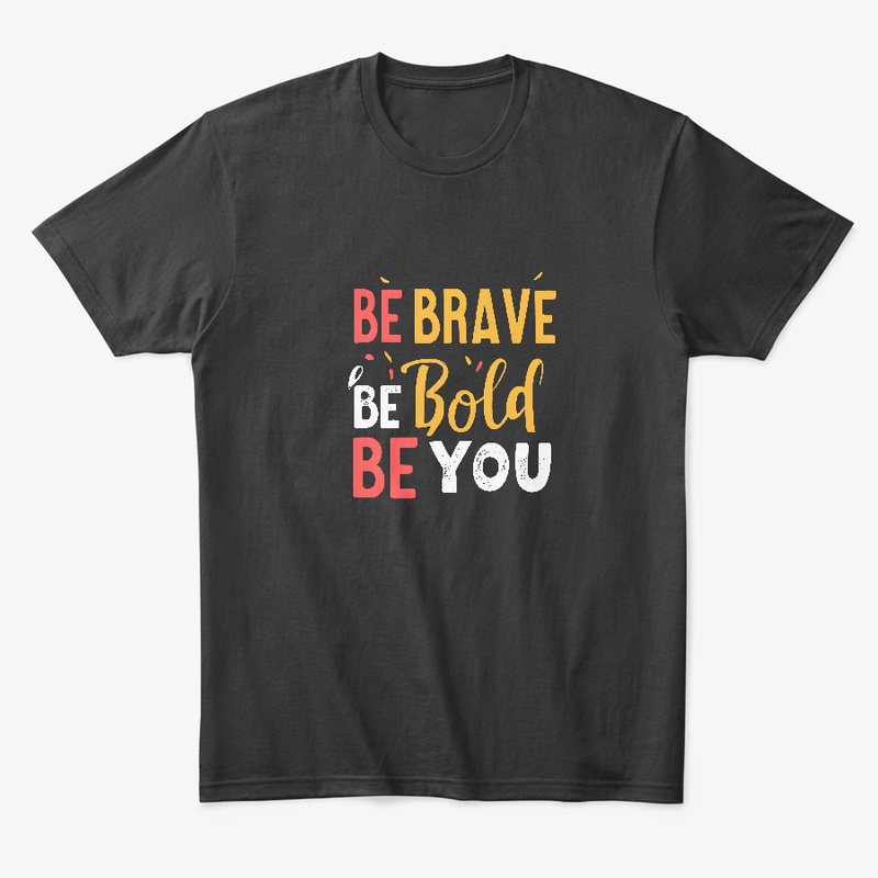 Be Brave Be Bold Be You T-shirt