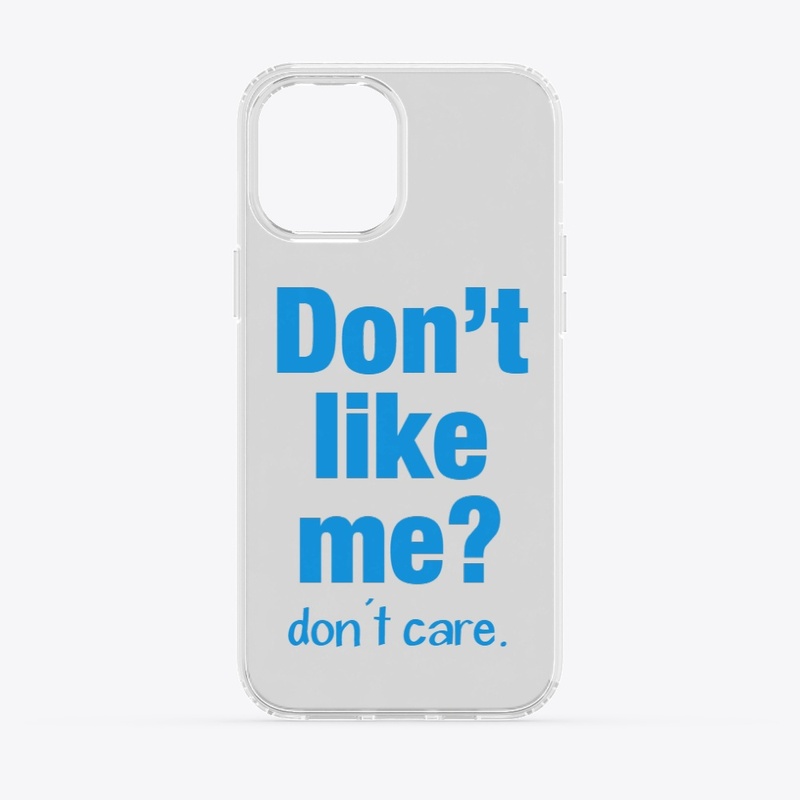 Don’t like me?  Don’t care.