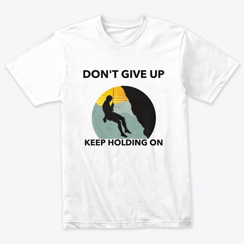 DON'T GIVE UP KEEP HOLDING ON