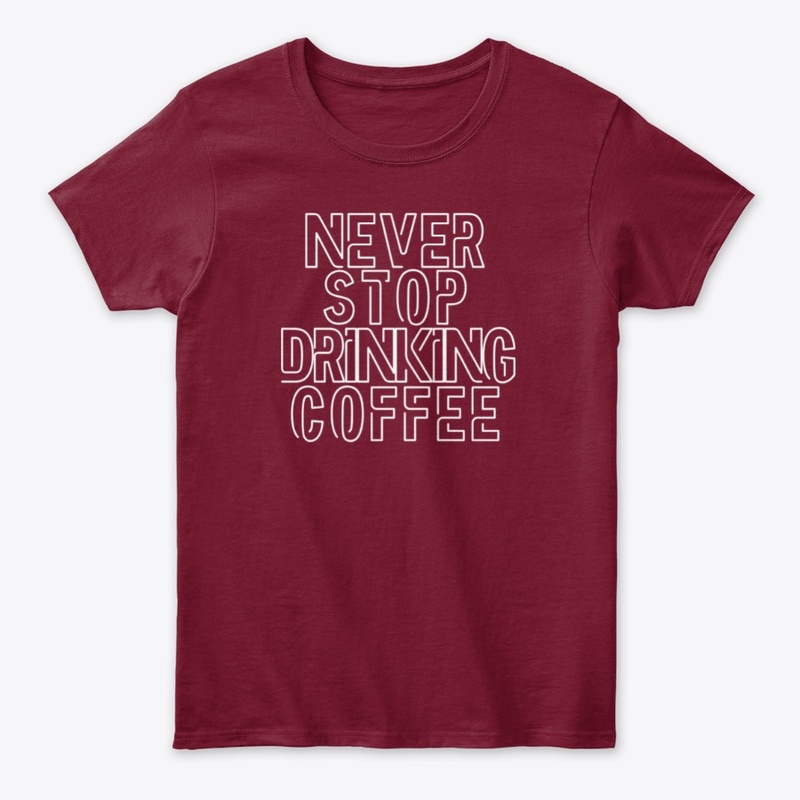 Never Stop Drinking Coffee Funny Shirt