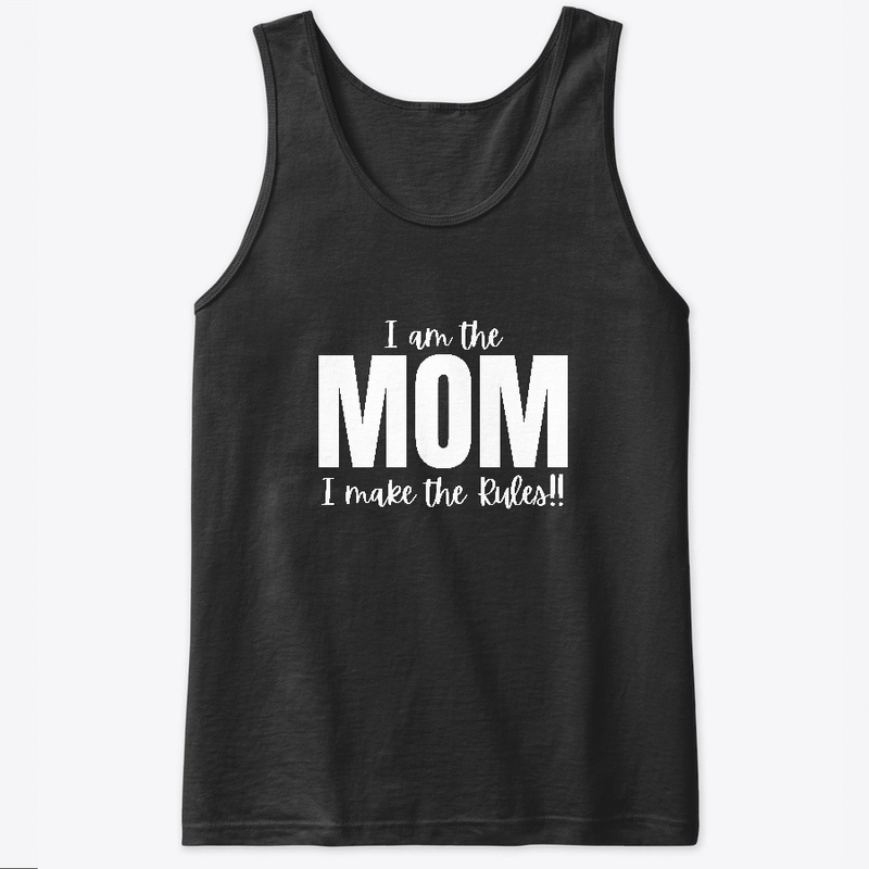 I am the Mom I make the Rules