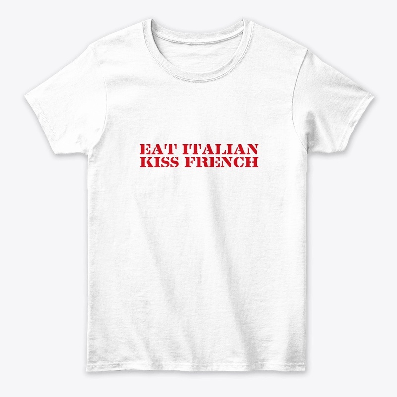EAT ITALIAN AND KISS FRENCH