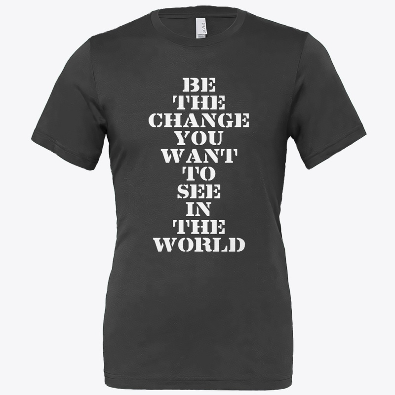 BE THE CHANGE YOU WANT TO SEE T-SHIRT