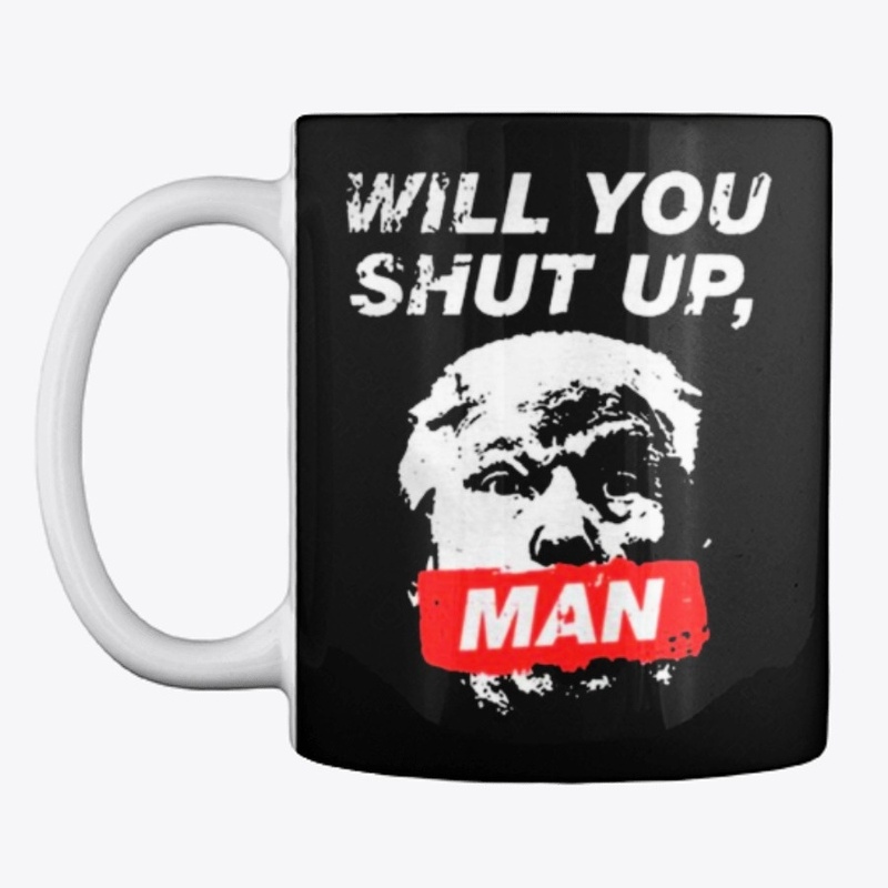Will You Shut Up Man Anti Trump TShirt