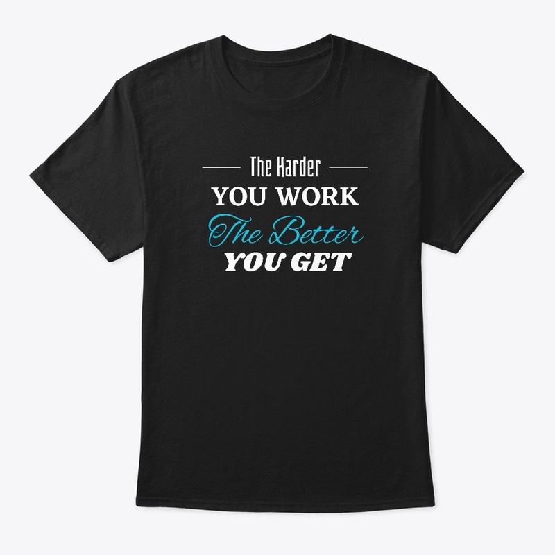 The Harder you Work The Better you get