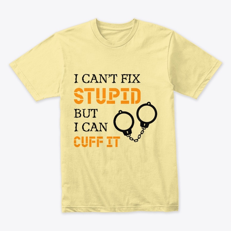 I Can't Fix Stupid But I Can Cuff It