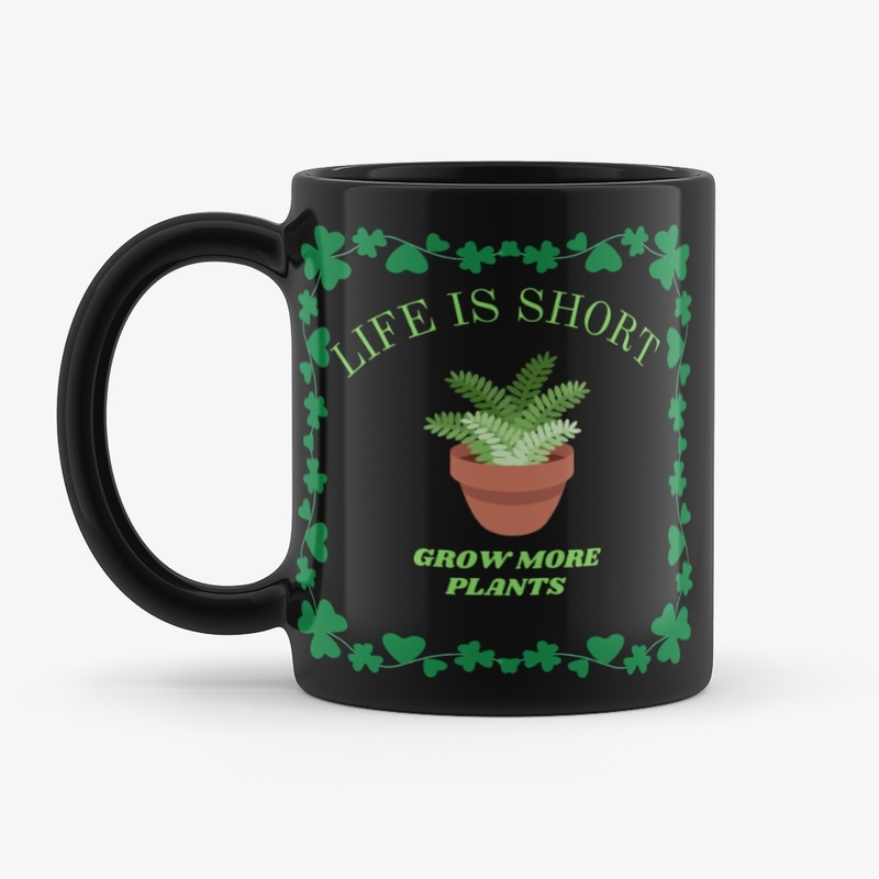 LIFE IS SHORT GROW MORE PLANTS 