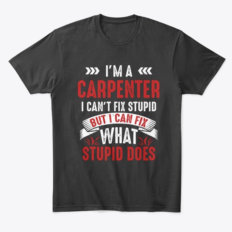 Funny Carpenter Gift, I Fix Stupid Does