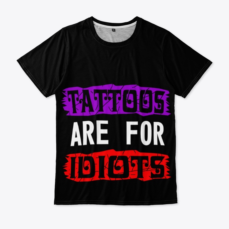 TATTOOS ARE FOR IDIOTS