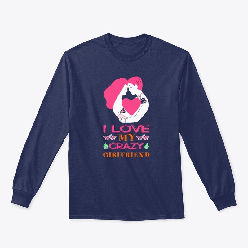 i love my crazy girlfriend t shirt