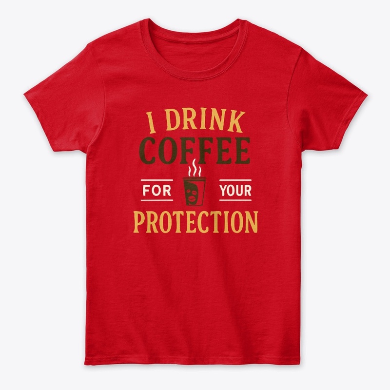 I Drink Coffee For Your Protection