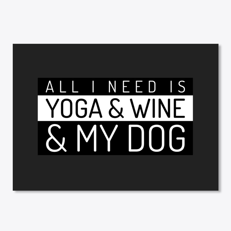 All I Need Is Yoga Wine and My Dog