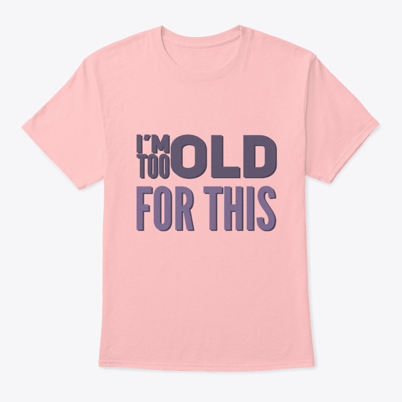 I'm too old for this Funny sarcastic tee