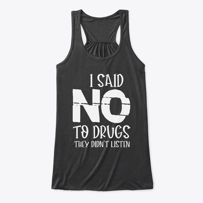 I SAID NO TO DRUGS THEY DIDN'T LISTEN