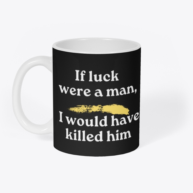 if luck were a man, i would have killed 