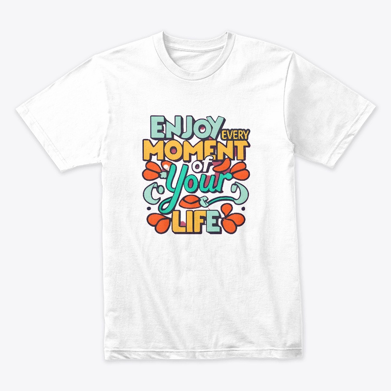 Enjoy Every Moment Of Your Life T-shirt