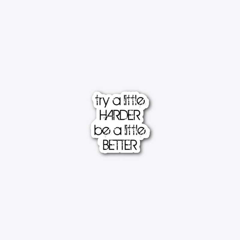 TRY HARDER BE BETTER