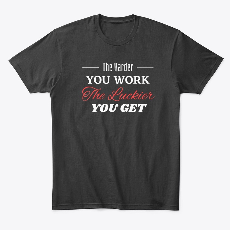 The Harder you Work The Luckier you get
