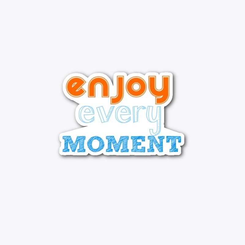 Enjoy every moment
