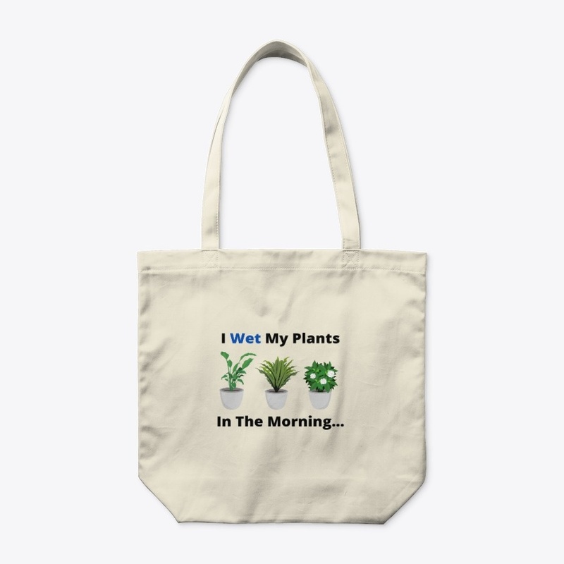 I Wet My Plants In The Morning..