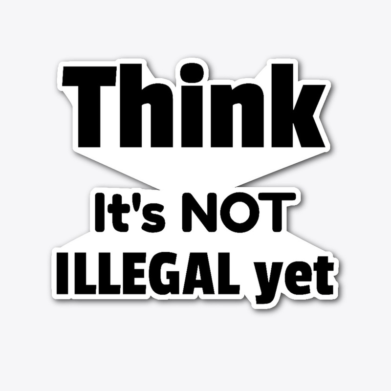Think  It's NOT ILLEGAL yet