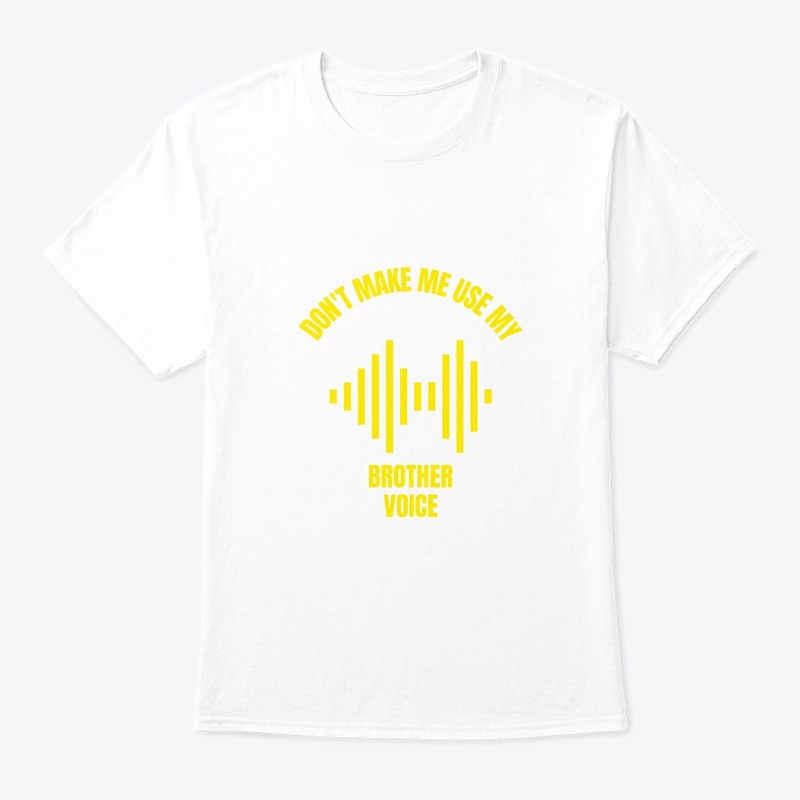 Don't make me use my brother voice