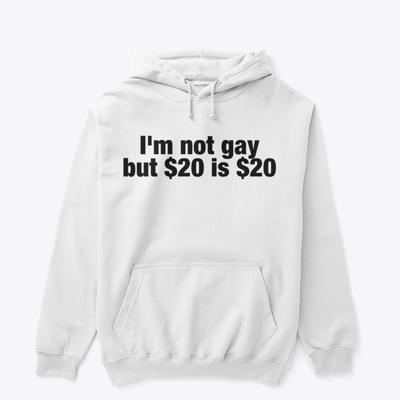 'I'm not gay, but $20 is $20' Hoodie!
