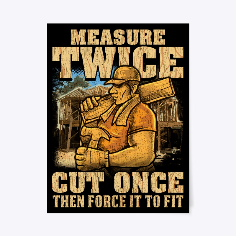 Carpenter Measure Twice, Cut Once To Fit