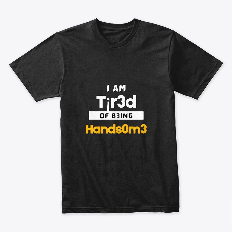 I am tired of being HANDSOME