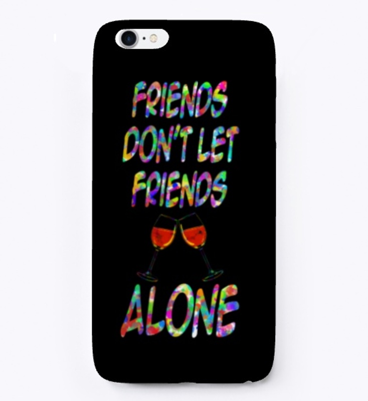 FRIENDS DON'T LET FRIENDS DRINK ALONE 