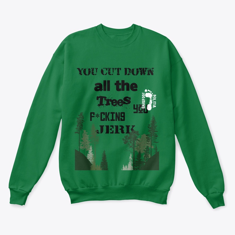 You cut down all the tree's you f*n jerk