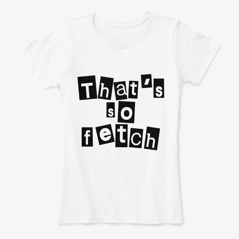 Like Thats So Fetch