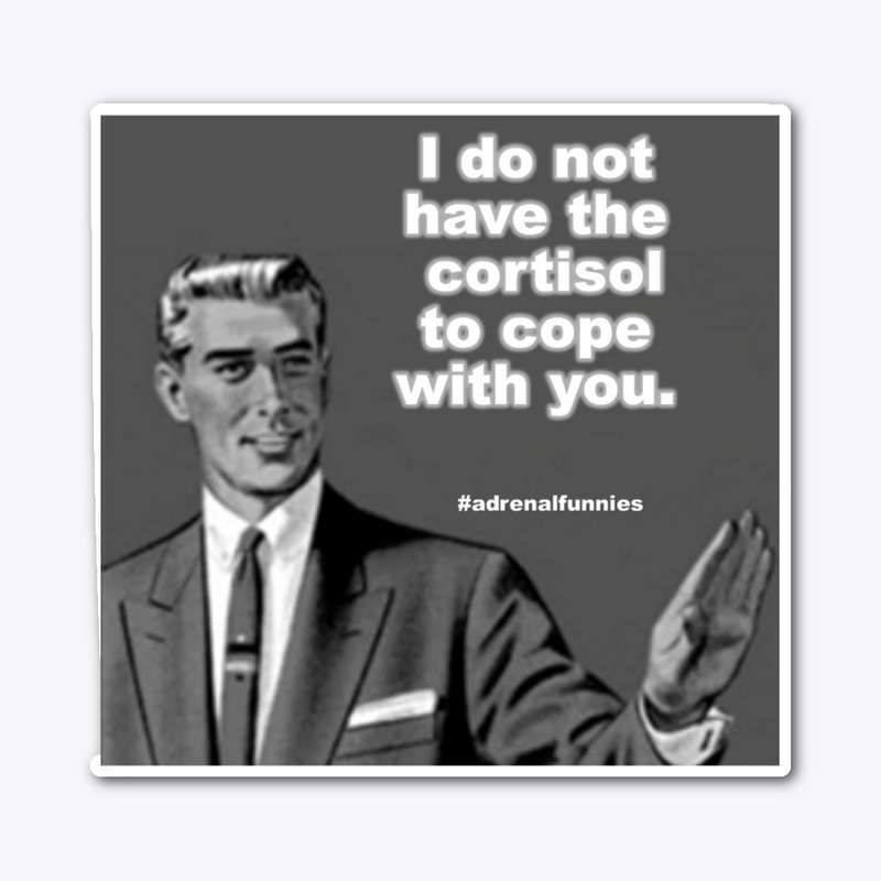 I do not have the cortisol to cope 