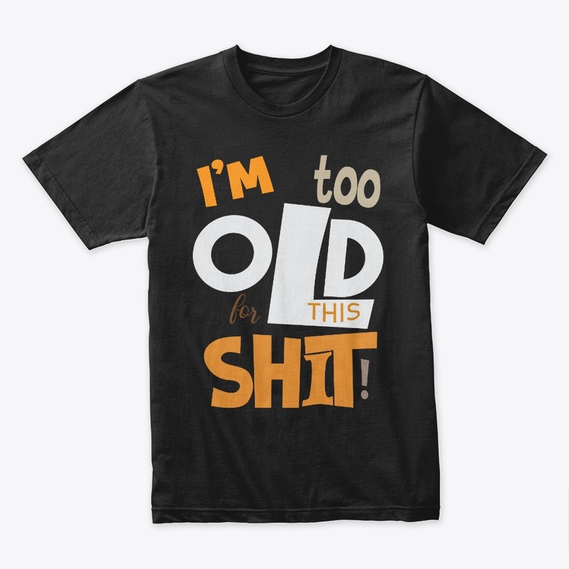 I'm too old t-shirt