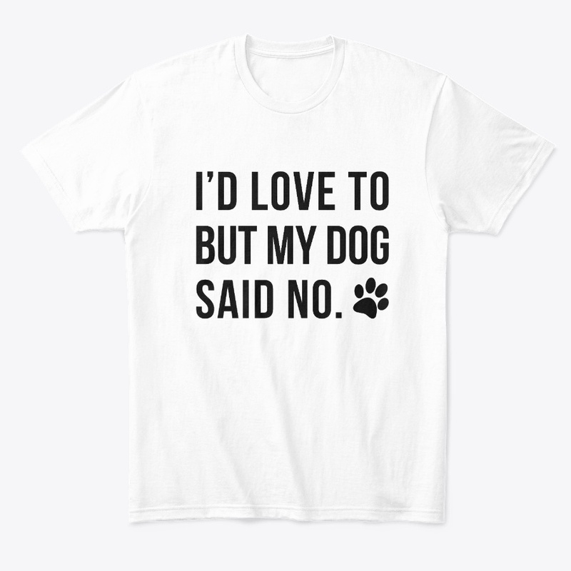 I'D LOVE TO BUT MY DOG SAID NO.