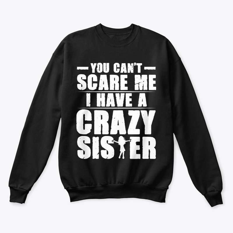 You Can't Scare Me I Have a Crazy Sister