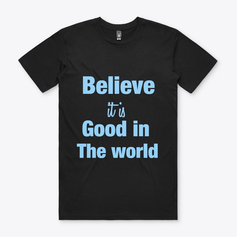 believe it is Good in the World