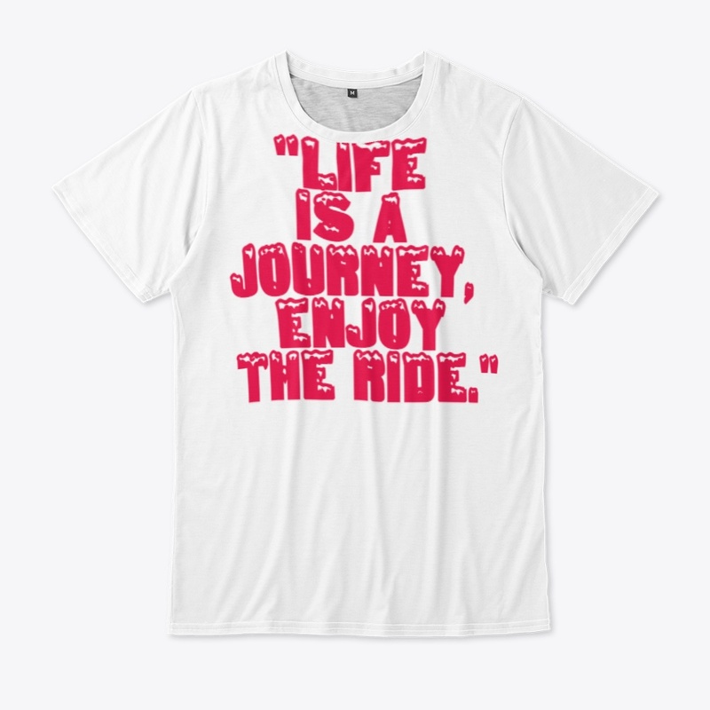 "Life is a journey, enjoy the ride."
